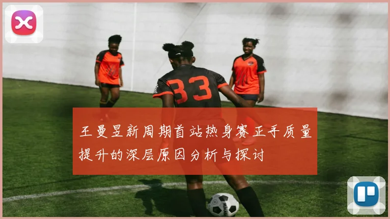 王曼昱新周期首站热身赛正手质量提升的深层原因分析与探讨