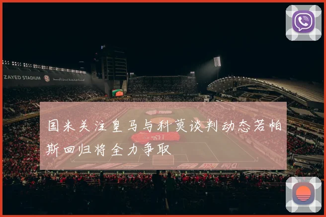 国米关注皇马与科莫谈判动态若帕斯回归将全力争取