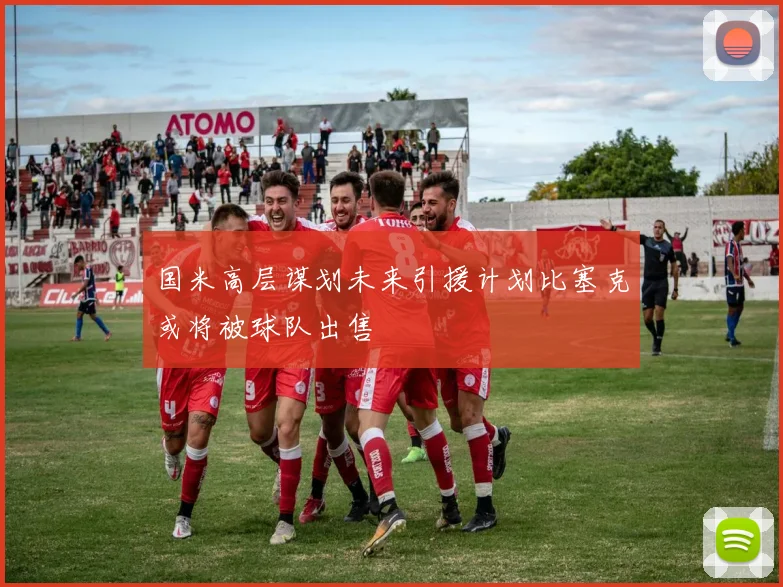 国米高层谋划未来引援计划比塞克或将被球队出售