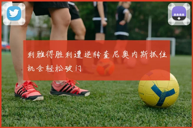 利雅得胜利遭逆转奎尼奥内斯抓住机会轻松破门