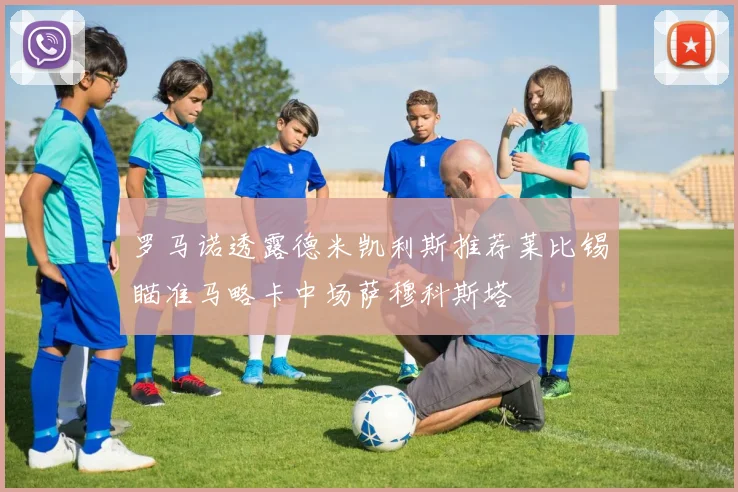 罗马诺透露德米凯利斯推荐莱比锡瞄准马略卡中场萨穆科斯塔
