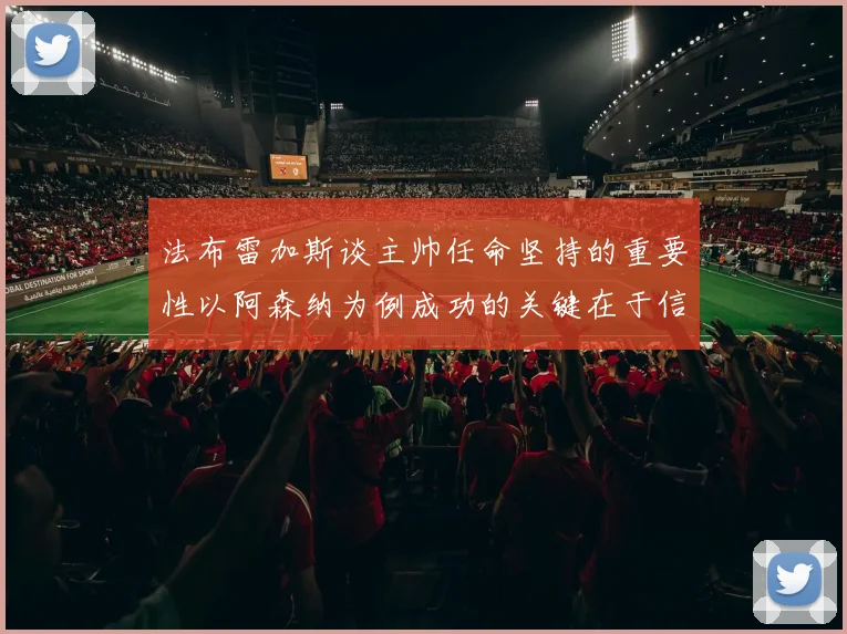 法布雷加斯谈主帅任命坚持的重要性以阿森纳为例成功的关键在于信任与耐心