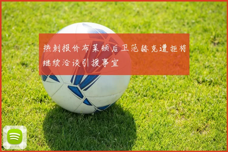 热刺报价布莱顿后卫范赫克遭拒将继续洽谈引援事宜
