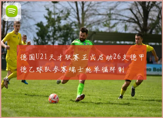 德国U21天才联赛正式启动26支德甲德乙球队参赛瑞士轮单循环制